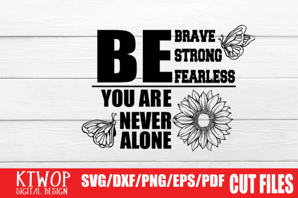 Be Brave, Be Strong, Be Fearless, You Are Never Alone