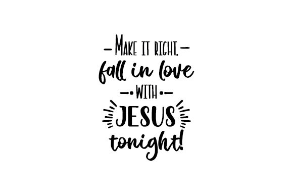 Make It Right, Fall in Love with JESUS Tonight